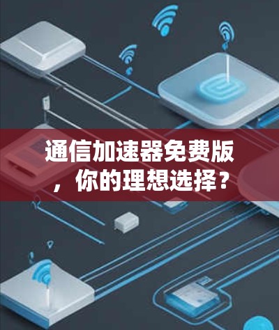 通信加速器免费版，你的理想选择？