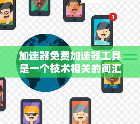 加速器免费加速器工具是一个技术相关的词汇，主要用于提升程序的运行效率和处理能力。以下是对这一概念的详细解析