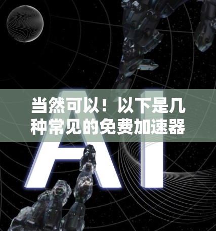 当然可以！以下是几种常见的免费加速器软件，供您参考
