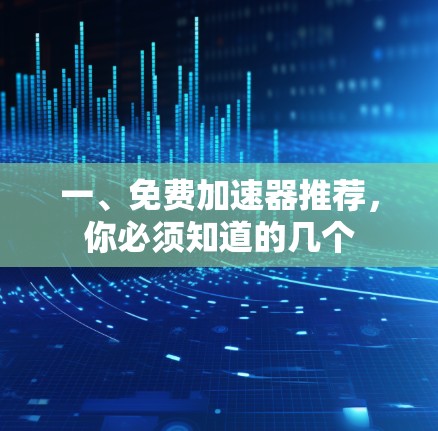 一、免费加速器推荐，你必须知道的几个
