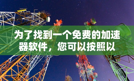 为了找到一个免费的加速器软件，您可以按照以下步骤进行