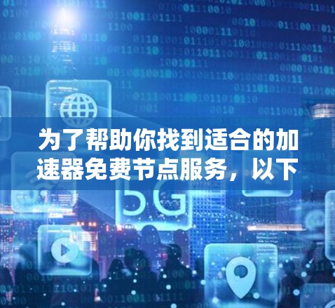 为了帮助你找到适合的加速器免费节点服务，以下是详细的步骤和建议