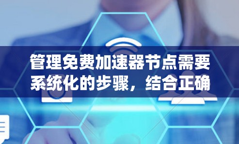 管理免费加速器节点需要系统化的步骤，结合正确的API接口和服务器管理平台。以下是一步步的指南