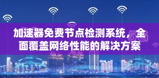 加速器免费节点检测系统，全面覆盖网络性能的解决方案