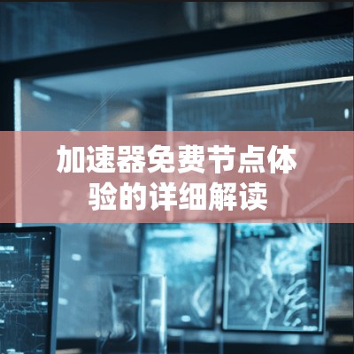 加速器免费节点体验的详细解读