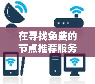 在寻找免费的节点推荐服务时，以下是一些推荐