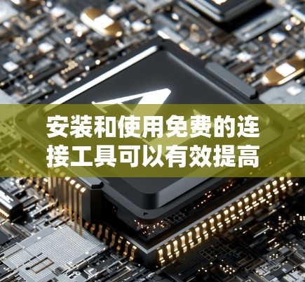 安装和使用免费的连接工具可以有效提高MacBook Pro的使用体验。以下是一些步骤指南