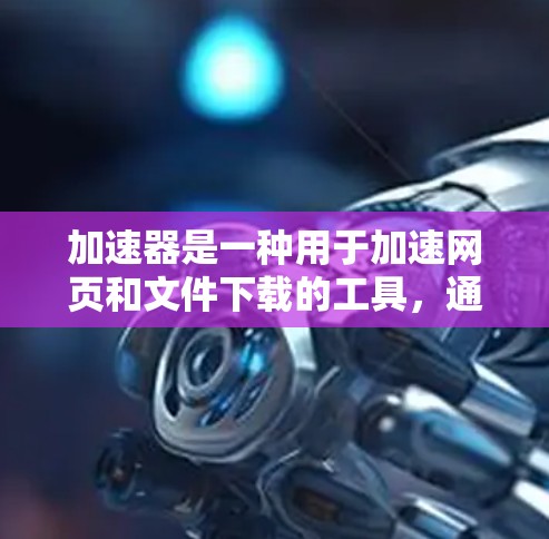 加速器是一种用于加速网页和文件下载的工具，通常由网站或公司提供。免费评测通常是针对这些工具的，旨在帮助用户了解其性能、安全性和适用性。以下是关于加速器免费评测的一些关键点