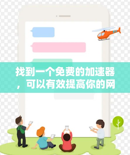 找到一个免费的加速器，可以有效提高你的网页下载速度。以下是一些推荐的选择，包括软件、功能、安全性以及是否需要注册等