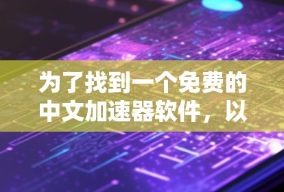 为了找到一个免费的中文加速器软件，以下是一些推荐和步骤指南