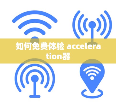 如何免费体验 acceleration器
