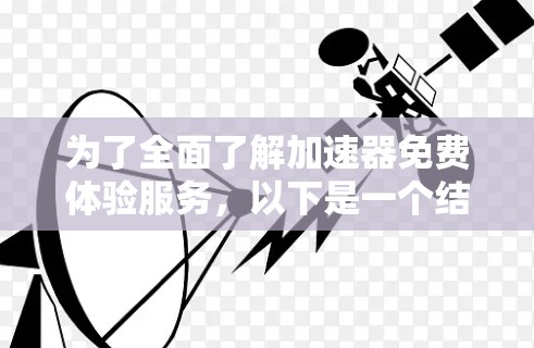 为了全面了解加速器免费体验服务，以下是一个结构化的总结和建议