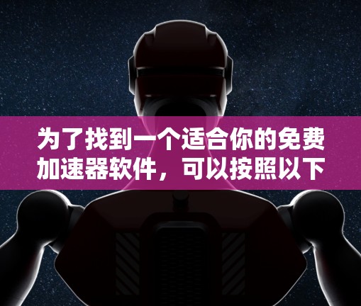 为了找到一个适合你的免费加速器软件，可以按照以下步骤进行