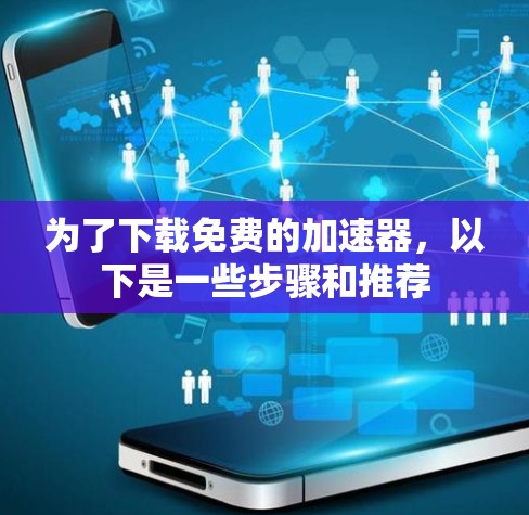 为了下载免费的加速器，以下是一些步骤和推荐