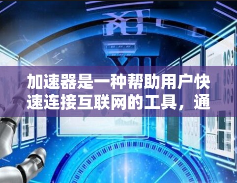 加速器是一种帮助用户快速连接互联网的工具，通常分为免费版和付费版。以下是几个常见的免费网络加速器推荐