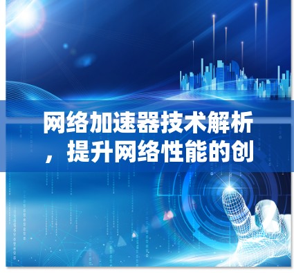 网络加速器技术解析，提升网络性能的创新方法