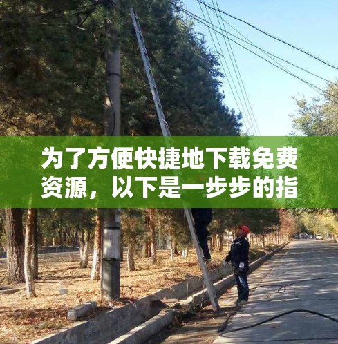 为了方便快捷地下载免费资源，以下是一步步的指南
