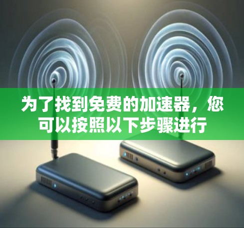 为了找到免费的加速器，您可以按照以下步骤进行