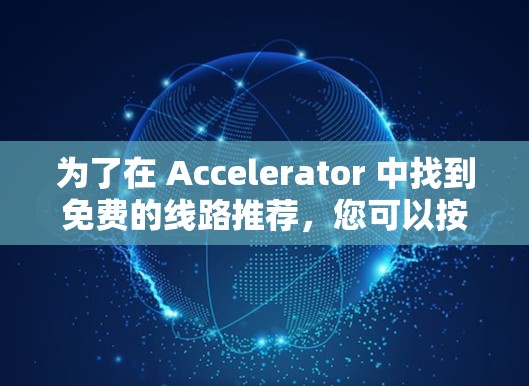 为了在 Accelerator 中找到免费的线路推荐，您可以按照以下步骤进行操作