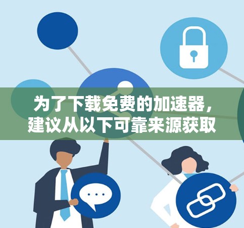 为了下载免费的加速器，建议从以下可靠来源获取