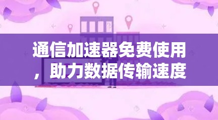 通信加速器免费使用，助力数据传输速度，你值得试试！
