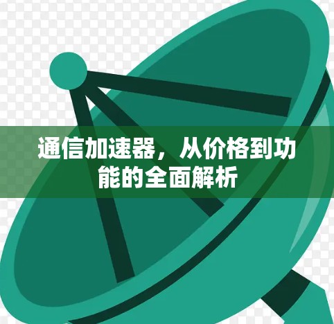通信加速器，从价格到功能的全面解析