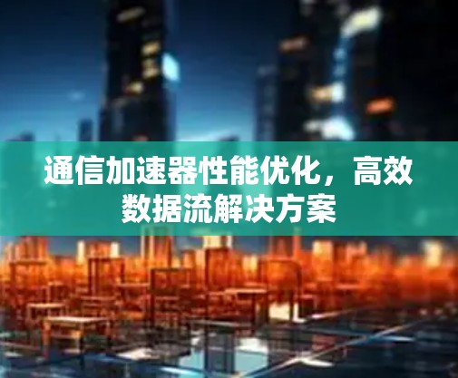 通信加速器性能优化，高效数据流解决方案