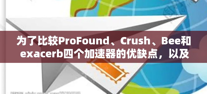 为了比较ProFound、Crush、Bee和 exacerb四个加速器的优缺点，以及它们各自适用的场景和用户群体，以下是详细的总结