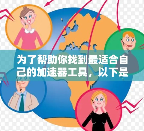 为了帮助你找到最适合自己的加速器工具，以下是一个结构化的推荐