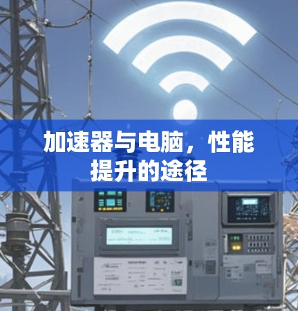 加速器与电脑，性能提升的途径