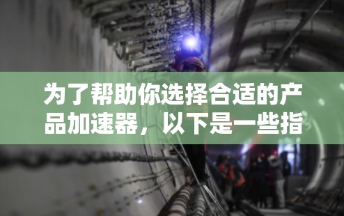 为了帮助你选择合适的产品加速器，以下是一些指南性的建议，根据你的需求和预算做出选择