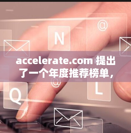 accelerate.com 提出了一个年度推荐榜单，旨在通过综合多维度的评估，为加速器领域提供高质量的解决方案推荐。以下是该榜单的详细介绍