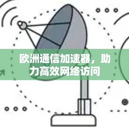欧洲通信加速器，助力高效网络访问