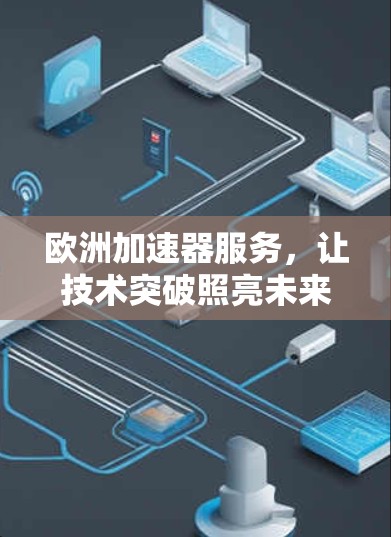 欧洲加速器服务，让技术突破照亮未来