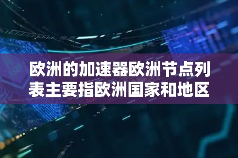 欧洲的加速器欧洲节点列表主要指欧洲国家和地区内的加速器中心，这些中心通常提供高能、中等能和低能物理加速器的服务。以下是欧洲主要的加速器中心及其主要特点