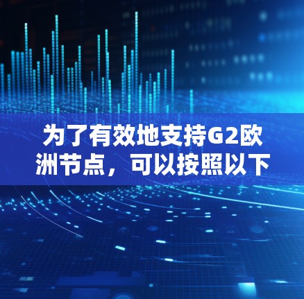 为了有效地支持G2欧洲节点，可以按照以下步骤进行分析和决策