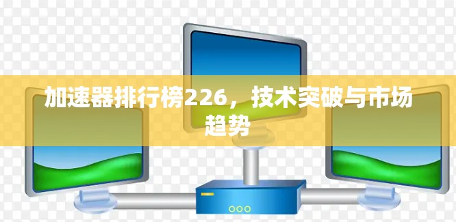 加速器排行榜226，技术突破与市场趋势
