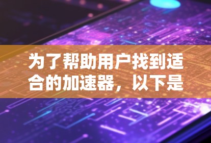 为了帮助用户找到适合的加速器，以下是详细的指南