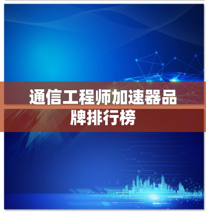 通信工程师加速器品牌排行榜