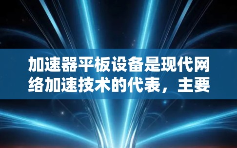 加速器平板设备是现代网络加速技术的代表，主要用于处理加速请求，如服务器加速、数据传输和云加速。以下是关于其关键特点和应用的详细分析
