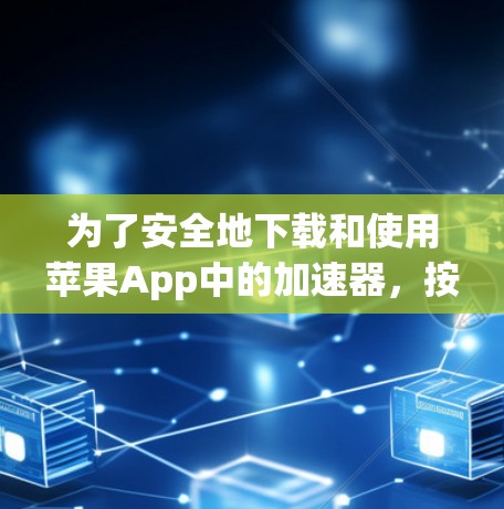 为了安全地下载和使用苹果App中的加速器，按照以下步骤操作