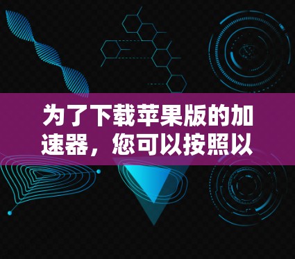 为了下载苹果版的加速器，您可以按照以下步骤进行
