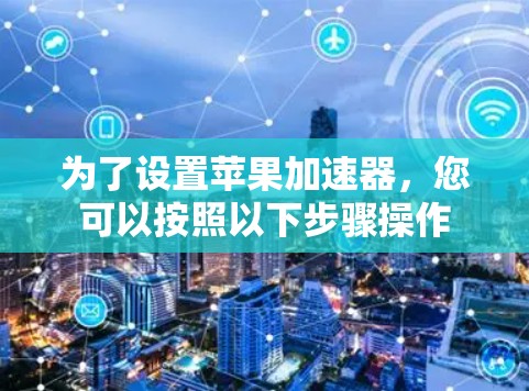 为了设置苹果加速器，您可以按照以下步骤操作