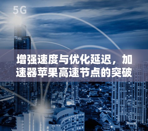 增强速度与优化延迟，加速器苹果高速节点的突破