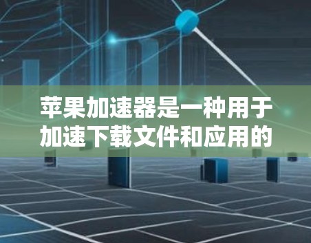 苹果加速器是一种用于加速下载文件和应用的工具。它可以帮助用户更快地完成下载任务，尤其是在需要频繁下载文件的情况下