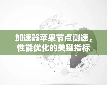 加速器苹果节点测速，性能优化的关键指标