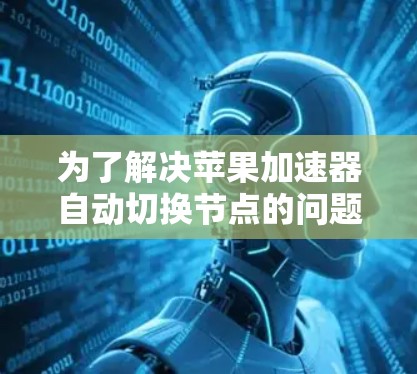 为了解决苹果加速器自动切换节点的问题，您可以按照以下步骤操作