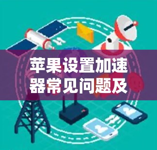 苹果设置加速器常见问题及解决方法