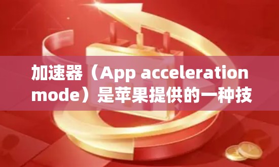 加速器（App acceleration mode）是苹果提供的一种技术，用于提高App的加载速度和性能。以下是对加速器的详细指南