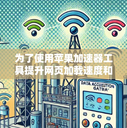 为了使用苹果加速器工具提升网页加载速度和效率，以下是详细的步骤指南